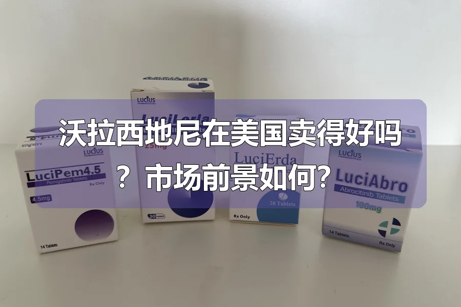 沃拉西地尼在美国卖得好吗?市场前景如何?