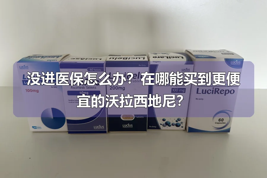 没进医保怎么办？在哪能买到更便宜的沃拉西地尼？